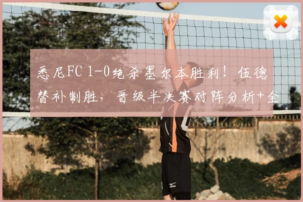悉尼FC 1-0绝杀墨尔本胜利！伍德替补制胜，晋级半决赛对阵分析+全场录像