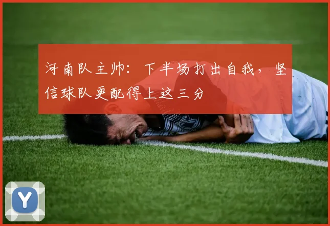 河南队主帅：下半场打出自我，坚信球队更配得上这三分