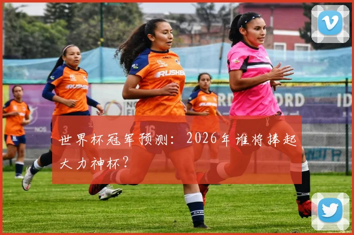 世界杯冠军预测：2026年谁将捧起大力神杯？