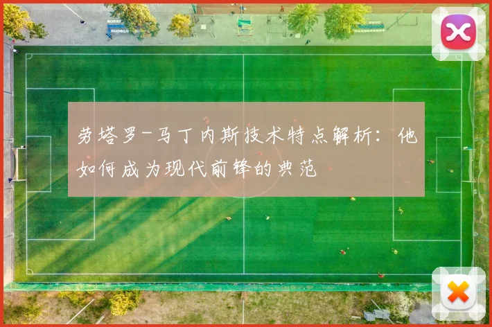 劳塔罗-马丁内斯技术特点解析：他如何成为现代前锋的典范